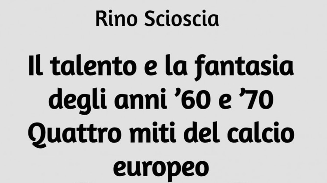 "Il talento e la fantasia degli anni ’60 e ’70. Quattro miti del calcio europeo", Rino Scioscia racconta il calcio che non c’è più